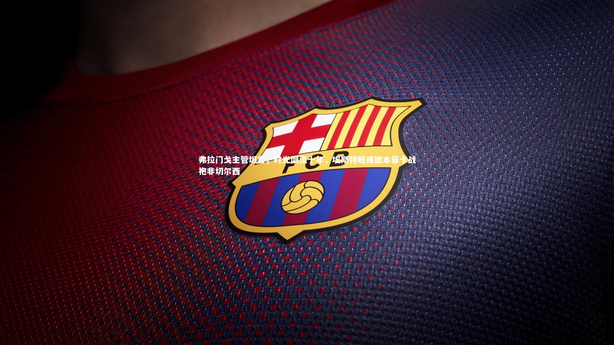 弗拉门戈主管坦言，时光倒流十年，埃斯特旺或披本菲卡战袍非切尔西