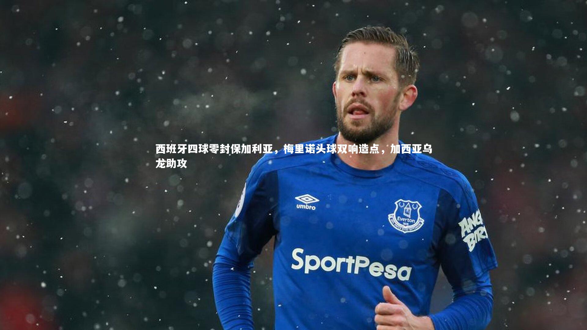 西班牙四球零封保加利亚,梅里诺头球双响造点,加西亚乌龙助攻