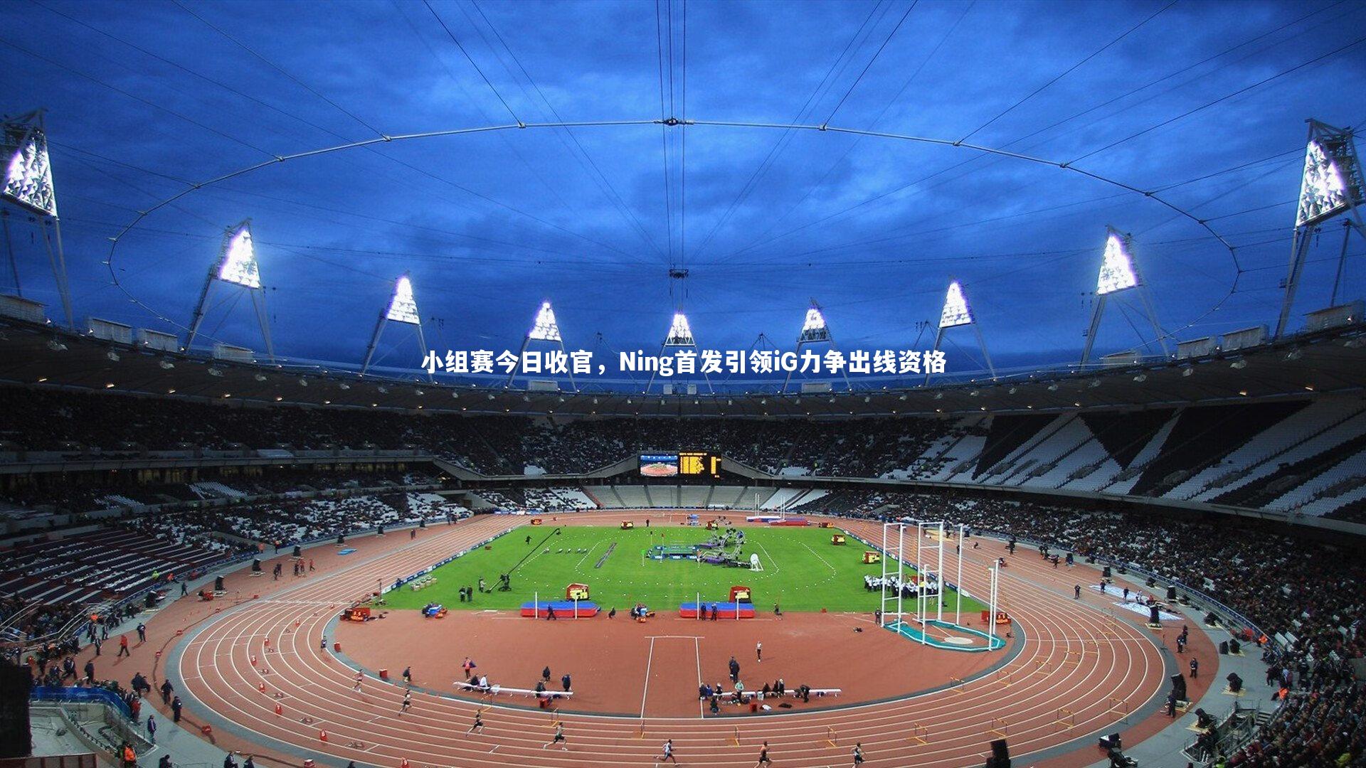 小组赛今日收官,Ning首发引领iG力争出线资格