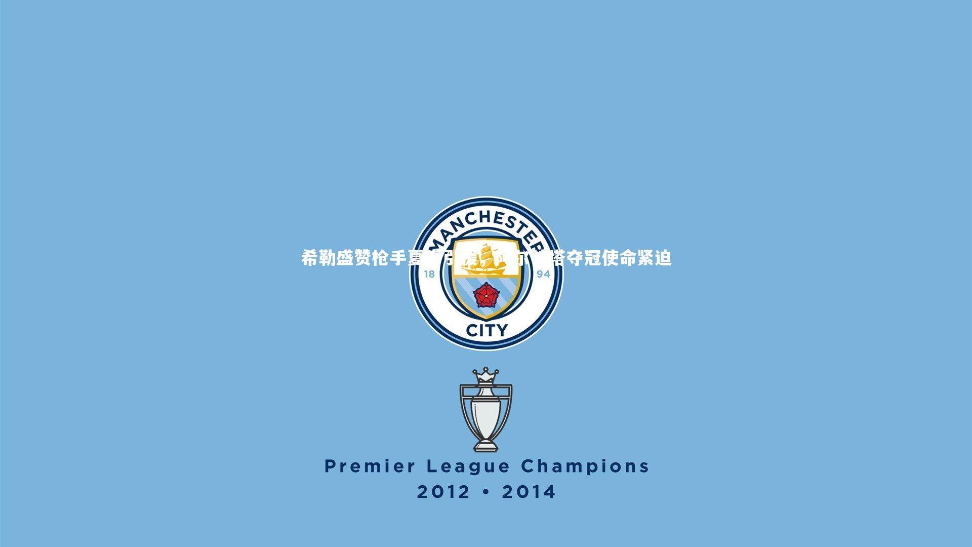 希勒盛赞枪手夏窗引援,阿尔特塔夺冠使命紧迫