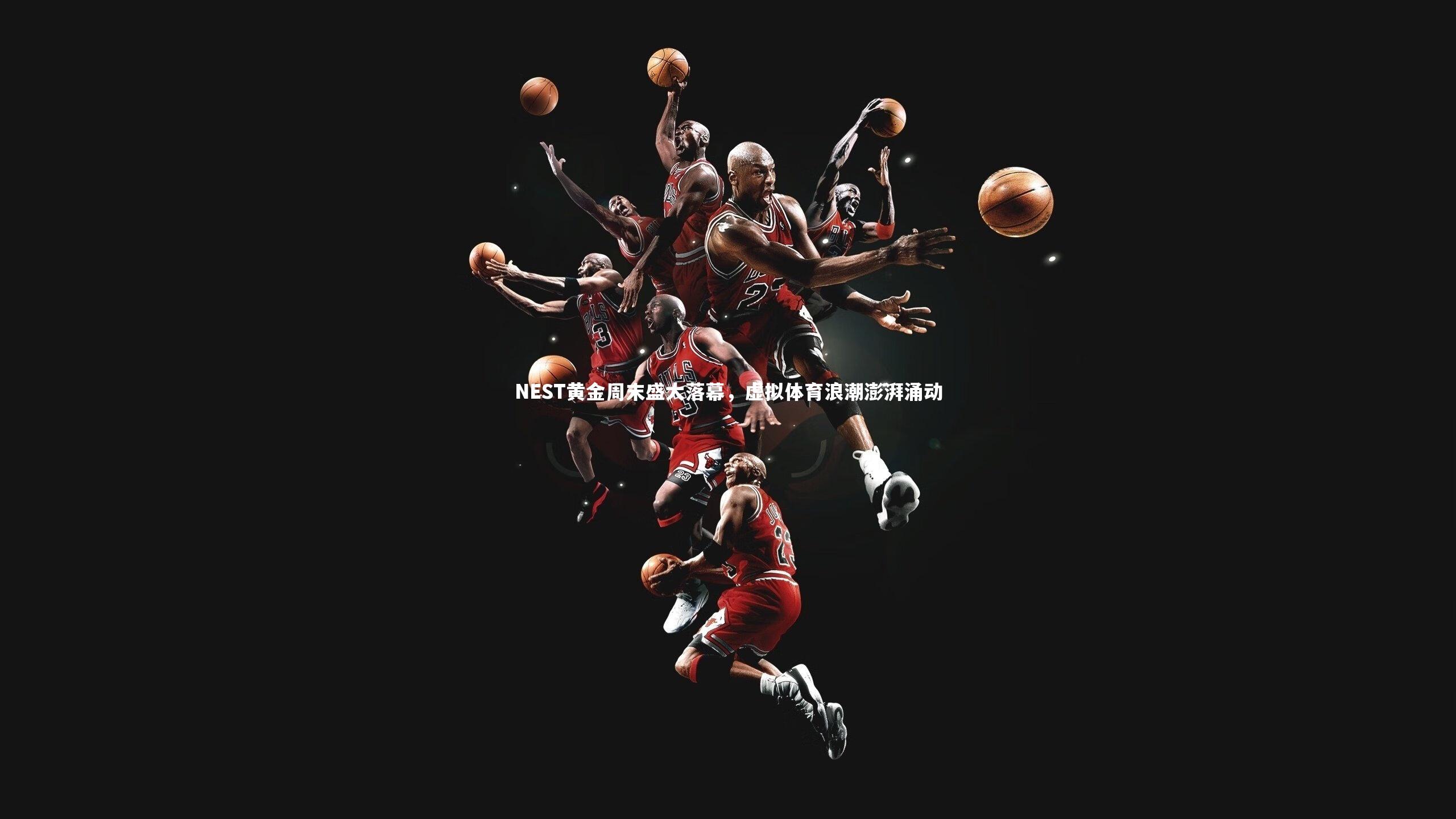 NEST黄金周末盛大落幕，虚拟体育浪潮澎湃涌动