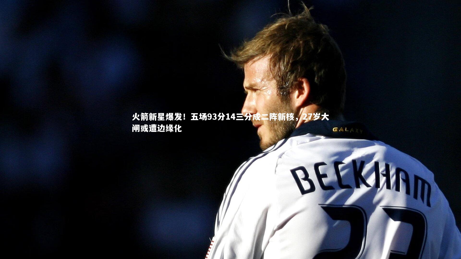 火箭新星爆发！五场93分14三分成二阵新核，27岁大闸或遭边缘化