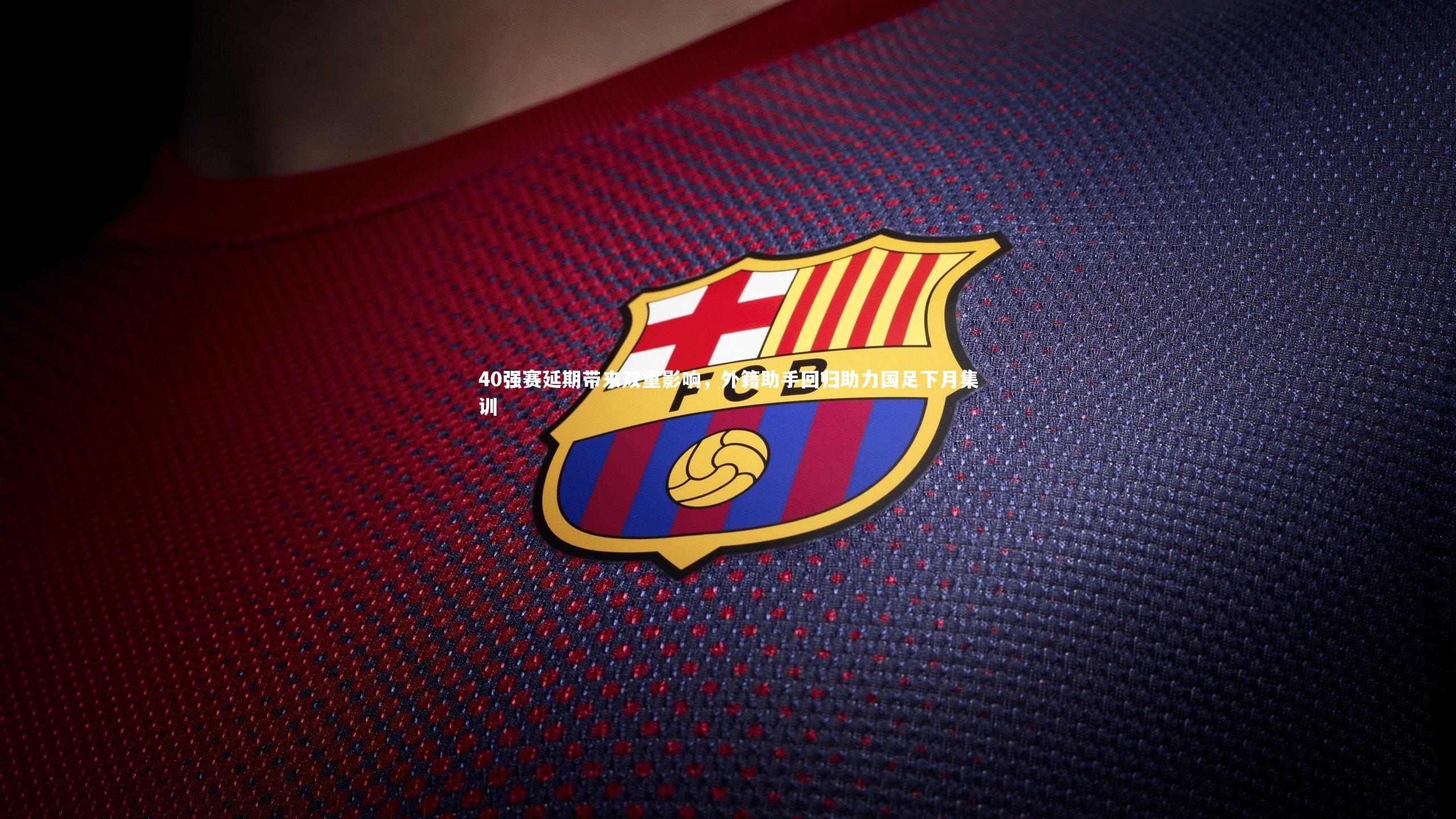 40强赛延期带来双重影响，外籍助手回归助力国足下月集训